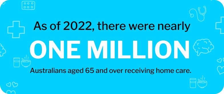 There are roughly one million Australians aged 65 and over receiving home care